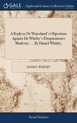 A Reply to Dr Waterland's Objections Against Dr Whitby's Disquisitiones Modest . ... by Daniel Whitby, - WHITBY,  Daniel - 9781385143506
