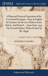 A Plain and Practical Exposition of the Creed and Decalogue. Done in English by Erasmus, for the Use of Queen Anne Bolein. and Printed ... Anno Dom. 1533. the Second Edition. with a Preface by Mr. Higgs - ERASMUS,  Desiderius - 9781385269435