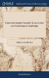 University-Loyalty Consider'd; In a Letter to a Gentleman at Cambridge