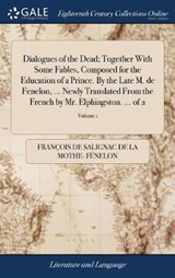 Dialogues of the Dead; Together With Some Fables, Composed for the Education of a Prince. By the Late M. de Fenelon, ... Newly Translated From the French by Mr. Elphingston. ... of 2; Volume 1 - FENELON,  Francois de Salignac de la Mo - 9781385323274