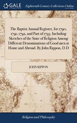 The Baptist Annual Register, for 1790, 1791, 1792, and Part of 1793. Including Sketches of the State of Religion Among Different Denominations of Good Men at Home and Abroad. by John Rippon, D.D - John Rippon - 9781385410035