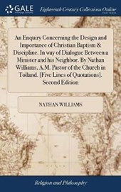 An Enquiry Concerning the Design and Importance of Christian Baptism & Discipline. in Way of Dialogue Between a Minister and His Neighbor. by Nathan Williams, A.M. Pastor of the Church in Tolland. [fi