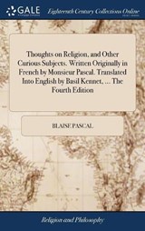 Thoughts on Religion, and Other Curious Subjects. Written Originally in French by Monsieur Pascal. Translated Into English by Basil Kennet, ... the Fourth Edition - PASCAL,  Blaise - 9781385450963