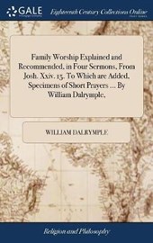 Family Worship Explained and Recommended, in Four Sermons, from Josh. XXIV. 15. to Which Are Added, Specimens of Short Prayers ... by William Dalrymple,