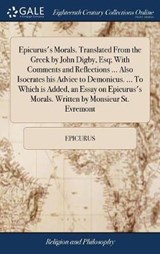 Epicurus's Morals. Translated From the Greek by John Digby, Esq; With Comments and Reflections ... Also Isocrates his Advice to Demonicus. ... To Which is Added, an Essay on Epicurus's Morals. Written by Monsieur St. Evremont - Epicurus - 9781385512180