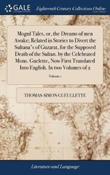 Mogul Tales, or, the Dreams of men Awake; Related in Stories to Divert the Sultana's of Guzarat, for the Supposed Death of the Sultan. by the Celebrated Mons. Guelette, Now First Translated Into English. In two Volumes of 2; Volume 1 - GUEULLETTE,  Thomas-Simon - 9781385541296