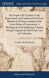 The People Call'd Quakers Truly Represented, and Vindicated From Some Mistakes in the Representation of the Lower House of Convocation. A Winding-sheet for Quakerism; Unjustly Design'd Against the Said People, and the Toleration - WHITEHEAD,  George - 9781385546604