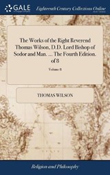 The Works of the Right Reverend Thomas Wilson, D.D. Lord Bishop of Sodor and Man. ... the Fourth Edition. of 8; Volume 8 - WILSON,  Thomas - 9781385597040