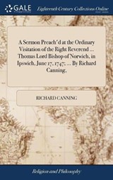 A Sermon Preach'd at the Ordinary Visitation of the Right Reverend ... Thomas Lord Bishop of Norwich, in Ipswich, June 17, 1747; ... by Richard Canning, - CANNING,  Richard - 9781385609606