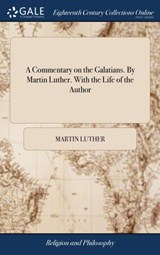A Commentary on the Galatians. By Martin Luther. With the Life of the Author - Martin Luther - 9781385630969