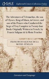 The Adventures of Telemachus, the Son of Ulysses, King of Ithaca, in Greece, and One of the Princes Who Conducted the Siege of Troy Complete in Twenty-Four Books Originally Written in French, by Francis Salignac de la Motte Fenelon - FENELON,  Francois De Salignac - 9781385785386