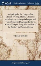 An Apology for the Danger of the Church. Proving, That the Church Is, and Ought to Be Always in Danger; And That It Would Be Dangerous for Her to Be Out of Danger. Being a Second Part of the Apology for Parson Alberoni - GORDON,  Thomas - 9781385807422