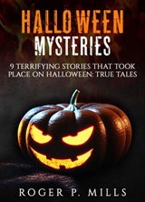 Halloween Mysteries: 9 Terrifying Stories that Took Place on Halloween: True Tales - Roger P. Mills - 9781386001966