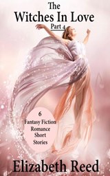 The Witches In Love Part 4: 6 Fantasy Fiction Romance Short Stories - Elizabeth Reed - 9781386076582
