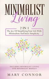Minimalist Living: 2 in 1: The Joy Of Simplifying Your Life With Minimalism And Inner Simplicity: Includes Minimalist Living and Minimalist Budget - Mary Connor - 9781386082347