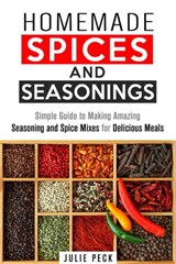 Homemade Spices and Seasonings: Simple Guide to Making Amazing Seasoning and Spice Mixes for Delicious Meals - Julie Peck - 9781386173786