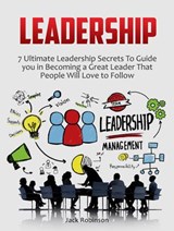 Leadership: 7 Ultimate Leadership Secrets To Guide you in Becoming a Great Leader That People Will Love to Follow - Jack Robinson - 9781386192732