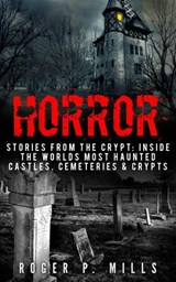 Horror: Stories From The Crypt: Inside The Worlds Most Haunted Castles, Cemeteries & Crypts - Roger P. Mills - 9781386505358