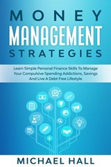 Money Management Strategies Learn Personal Finance To Manage Compulsive Your Spending, Savings And Live A Debt Free Lifestyle - Michael Hall - 9781386518662