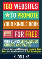 160 Websites to Promote your Book for Free with Bonus 50 Facebook Groups and Pages Unlock a Successful Promotion, Increase Book Sales, Get More Downloads and Sell More Copies - Kathy Collins - 9781386523840
