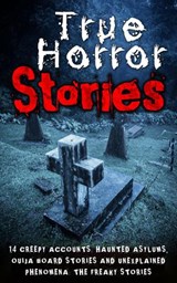 True Horror Stories: 14 Creepy Accounts: Haunted Asylums, Ouija Board Stories And Unexplained Phenomena: The Freaky Stories - Roger P. Mills - 9781386568704
