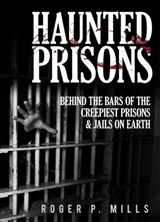 Haunted Prisons: Behind The Bars Of The Creepiest Prisons & Jails On Earth - Roger P. Mills - 9781386593133
