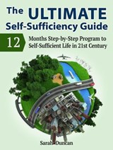 The Ultimate Self-Sufficiency Guide: 12 Months Step-by-Step Program to Self-Sufficient Life in 21st Century - Sarah Duncan - 9781386653042