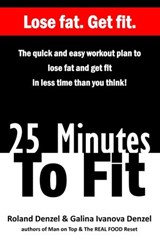 25 Minutes To Fit – The Quick and Easy Workout Plan to Lose Fat and Get Fit in Less Time Than You Think! - Roland Denzel ; Galina Denzel - 9781386739746