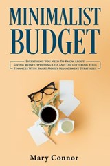 Minimalist Budget: Everything You Need To Know About Saving Money, Spending Less And Decluttering Your Finances With Smart Money Management Strategies - Mary Connor - 9781386740353