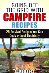 Going Off the Grid with Campfire Recipes: 25 Survival Recipes You Can Cook without Electricity - Julie Peck - 9781386755715
