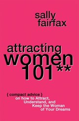 Attracting Women 101: Compact Advice on How to Attract, Understand, and Keep the Woman of Your Dreams, Mr. Pickup Artist! - Sally Fairfax - 9781386768036