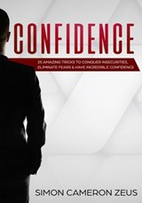 Confidence: 25 Amazing Tricks To Conquer Insecurities, Eliminate Fears And Have Incredible Confidence - Simon Cameron Zeus - 9781386770411