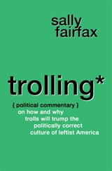 Trolling: Political Commentary on How & Why Trolls Will Trump the Politically Correct Culture of Leftist America - Sally Fairfax - 9781386797449