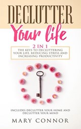 Declutter Your Life: 2 in 1: The Keys To Decluttering Your Life, Reducing Stress And Increasing Productivity: Includes Declutter Your Home and Declutter Your Mind - Mary Connor - 9781386836834