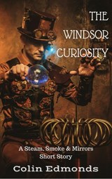 The Windsor Curiosity - A Steam, Smoke & Mirrors Short Story - Colin Edmonds - 9781386839422
