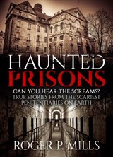Haunted Prisons: Can You Hear The Screams? True Stories From The Scariest Penitentiaries On Earth - Roger P. Mills - 9781386918752