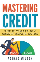 Mastering Credit - The Ultimate DIY Credit Repair Guide - Adidas Wilson - 9781386926313
