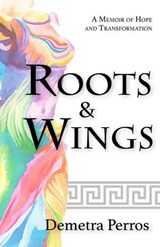 Roots and Wings: A Memoir of Hope and Transformation - Demetra Perros - 9781386981695