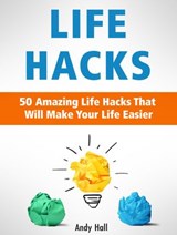 Life Hacks: 50 Amazing Life Hacks That Will Make Your Life Easier - Andy Hall - 9781386997641