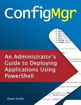 ConfigMgr - An Administrator's Guide to Deploying Applications using PowerShell - Owen Smith - 9781393022893