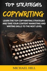 Copywriting: Learn the Top Copywriting Strategies and Take Your Content Marketing and Writing Skills to the Next Level - Michael Hill - 9781393033325