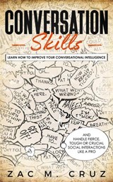 Conversation Skills: Learn How to Improve your Conversational Intelligence and Handle Fierce, Tough or Crucial Social Interactions Like a Pro - Zac M. Cruz - 9781393046509