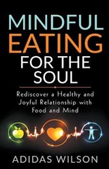 Mindful Eating For The Soul - Rediscover A Healthy And Joyful Relationship With Food And Mind - Adidas Wilson - 9781393080534