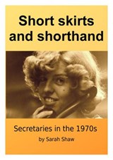 Short Skirts And Shorthand: Secretaries In The 1970s - Sarah O Shaw - 9781393098409