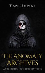 The Anomaly Archives: Stories of Supernatural Misfortune and Horror - Travis Liebert - 9781393115557