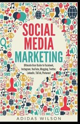 Social Media Marketing - Ultimate User Guide to Facebook, Instagram, YouTube, Blogging, Twitter, LinkedIn, TikTok, Pinterest - Adidas Wilson - 9781393134473