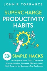 Supercharge Productivity Habits: 50+ Simple Hacks to Organize Your Tasks, Overcome Procrastination, Increase Efficiency and Work Smarter to Become a Top Performer - John R. Torrance - 9781393167570