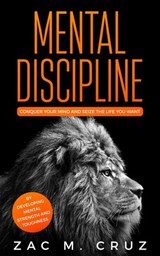 Mental Discipline: Conquer your Mind and Seize the Life you Want by Developing Mental Strength and Toughness - Zac M. Cruz - 9781393200062