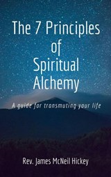 The 7 Principles of Spiritual Alchemy - James Hickey - 9781393221746