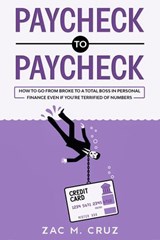 Paycheck to Paycheck: How to go from broke to a total boss in personal finance even if you're terrified of numbers - Zac M. Cruz - 9781393221845